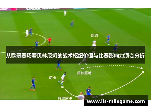 从欧冠赛场看贝林厄姆的战术枢纽价值与比赛影响力演变分析