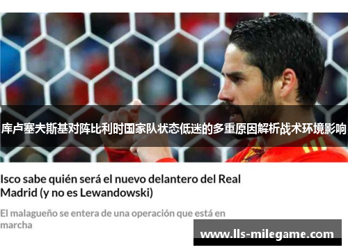 库卢塞夫斯基对阵比利时国家队状态低迷的多重原因解析战术环境影响 库卢塞夫斯基对阵比利时国家队状态低迷的多重原因解析战术环境影响