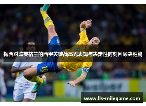 梅西对阵英格兰的西甲关键战高光表现与决定性时刻回顾决胜篇