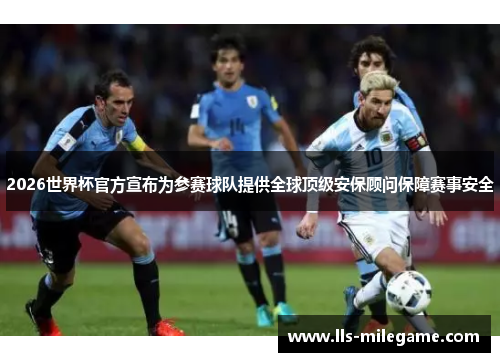 2026世界杯官方宣布为参赛球队提供全球顶级安保顾问保障赛事安全 2026世界杯官方宣布为参赛球队提供全球顶级安保顾问保障赛事安全