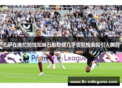 孔萨在维拉防线如磐石般稳健几乎零犯规表现引人瞩目