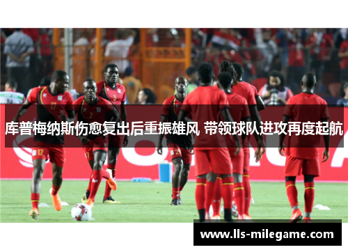 库普梅纳斯伤愈复出后重振雄风 带领球队进攻再度起航
