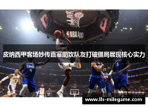 皮纳西甲客场妙传直塞助攻队友打破僵局展现核心实力 皮纳西甲客场妙传直塞助攻队友打破僵局展现核心实力