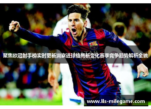 聚焦欧冠射手榜实时更新洞察进球格局新变化赛季竞争趋势解析全貌 聚焦欧冠射手榜实时更新洞察进球格局新变化赛季竞争趋势解析全貌