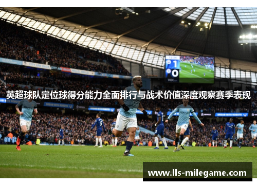 英超球队定位球得分能力全面排行与战术价值深度观察赛季表现 英超球队定位球得分能力全面排行与战术价值深度观察赛季表现