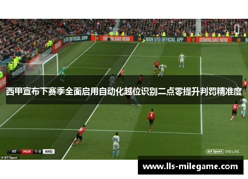 西甲宣布下赛季全面启用自动化越位识别二点零提升判罚精准度 西甲宣布下赛季全面启用自动化越位识别二点零提升判罚精准度