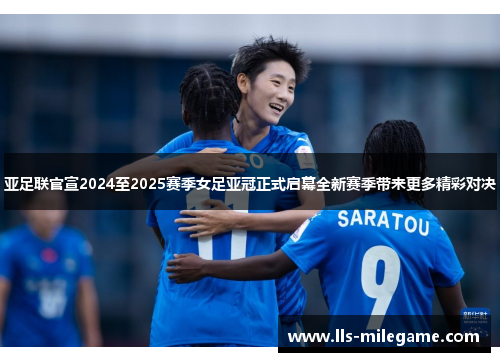 亚足联官宣2024至2025赛季女足亚冠正式启幕全新赛季带来更多精彩对决