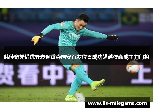 韩佳奇凭借优异表现重夺国安首发位置成功超越侯森成主力门将