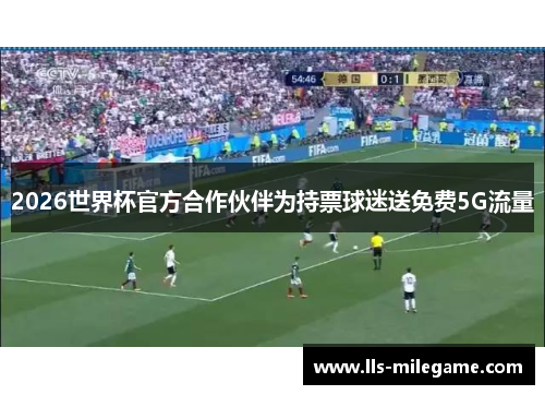 2026世界杯官方合作伙伴为持票球迷送免费5G流量 2026世界杯官方合作伙伴为持票球迷送免费5G流量