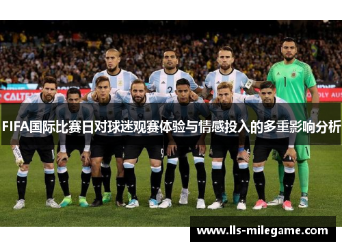 FIFA国际比赛日对球迷观赛体验与情感投入的多重影响分析 FIFA国际比赛日对球迷观赛体验与情感投入的多重影响分析