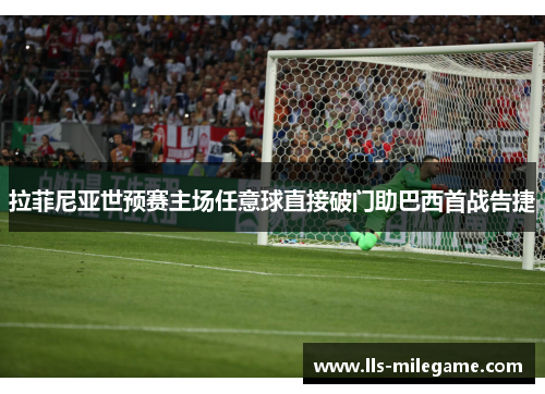 拉菲尼亚世预赛主场任意球直接破门助巴西首战告捷 拉菲尼亚世预赛主场任意球直接破门助巴西首战告捷