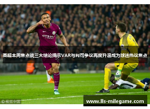 英超本周焦点战三大结论揭示VAR与判罚争议再度升温成为球迷热议焦点 英超本周焦点战三大结论揭示VAR与判罚争议再度升温成为球迷热议焦点